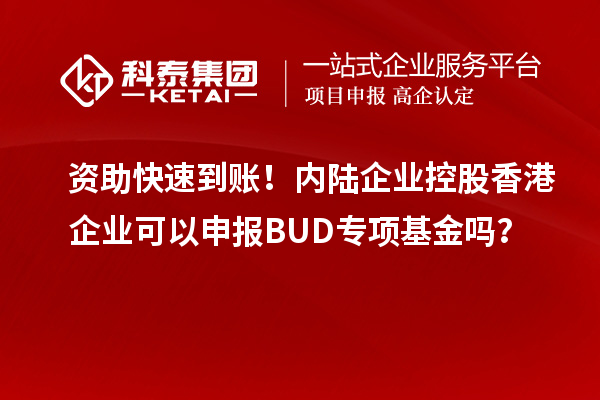 资助快速到账！内陆企业控股香港企业可以申报BUD专项基金吗？