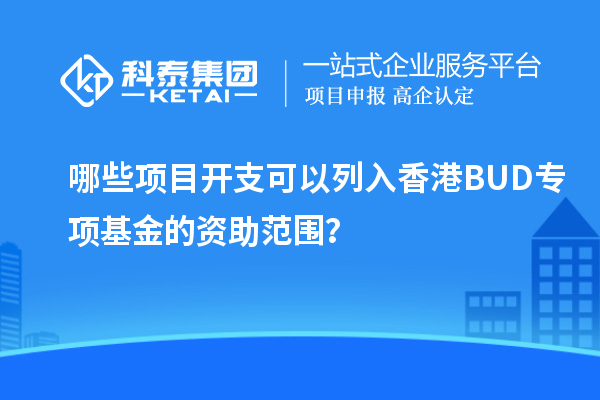 哪些项目开支可以列入香港BUD专项基金的资助范围？