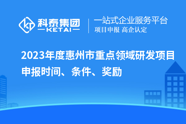 2023年度惠州市重点领域研发项目申报时间、条件、奖励