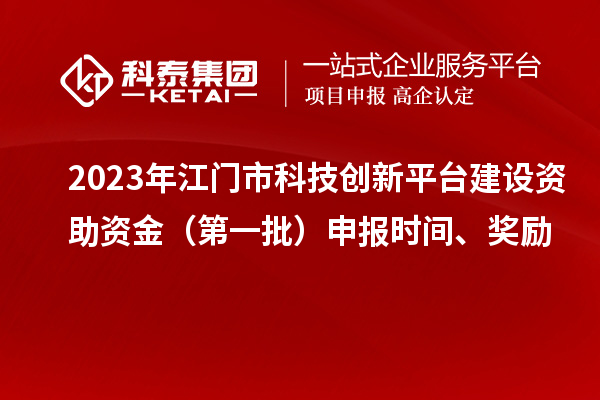 2023年江门市科技创新平台建设资助资金（第一批）申报时间、奖励