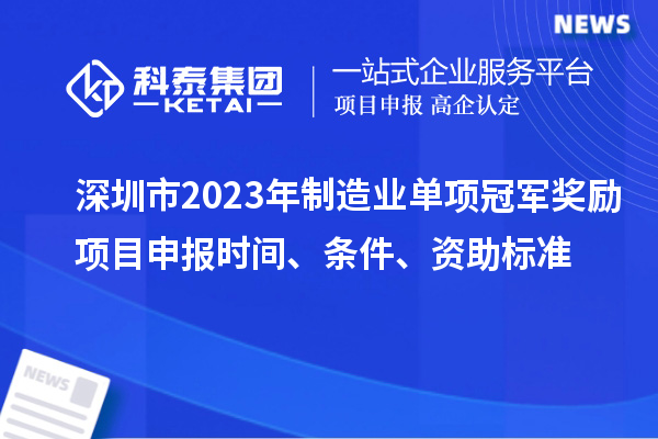 深圳市2023年制造业单项冠军奖励项目申报时间、条件、资助标准