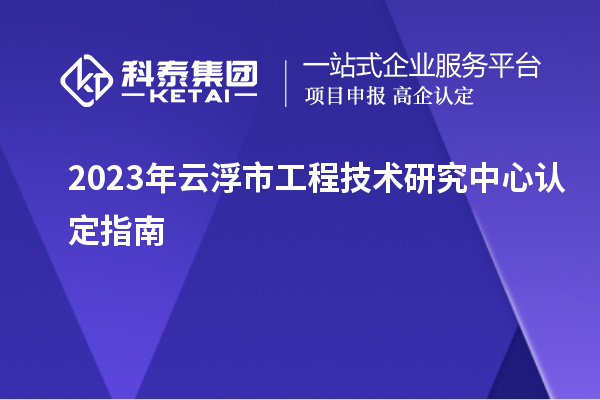 2023年云浮市工程技术研究中心认定指南