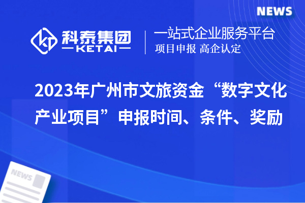 2023年广州市文旅资金“数字文化产业项目”申报时间、条件、奖励