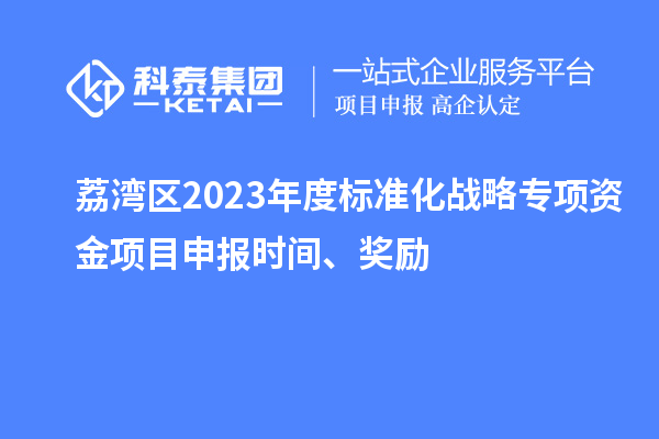 荔湾区2023年度标准化战略专项资金项目申报时间、奖励