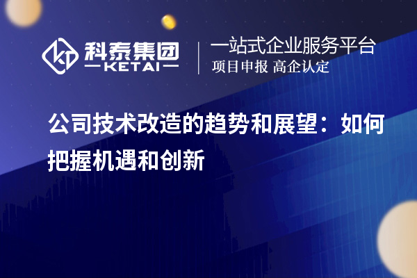 公司技术改造的趋势和展望：如何把握机遇和创新