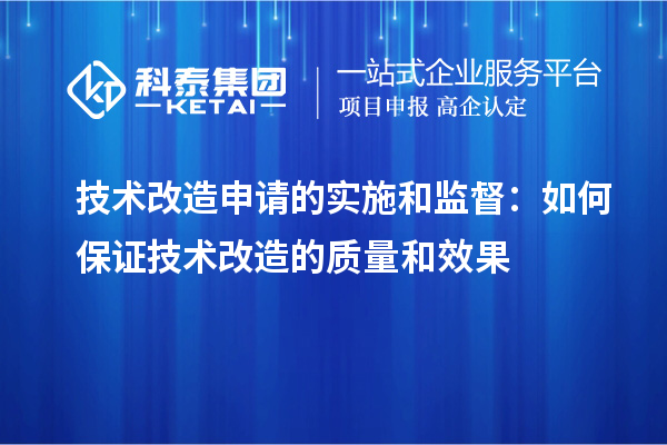  技术改造申请的实施和监督：如何保证技术改造的质量和效果