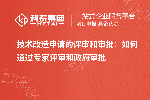  技术改造申请的评审和审批：如何通过专家评审和政府审批