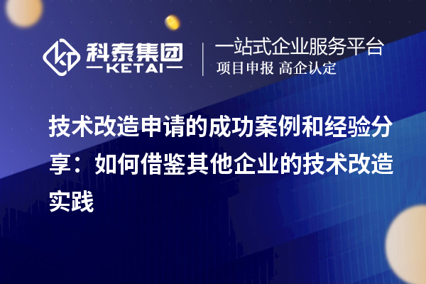 技术改造申请的成功案例和经验分享：如何借鉴其他企业的技术改造实践