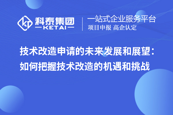 技术改造申请的未来发展和展望：如何把握技术改造的机遇和挑战