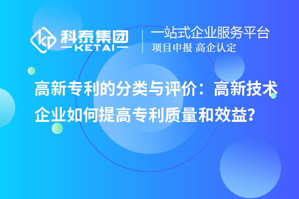 高新专利的分类与评价：高新技术企业如何提高专利质量和效益？