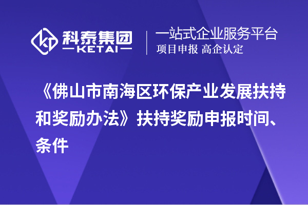 《佛山市南海区环保产业发展扶持和奖励办法》扶持奖励申报时间、条件