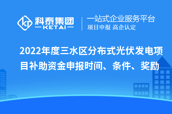 2022年度三水区分布式光伏发电项目补助资金申报时间、条件、奖励