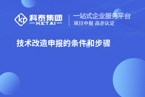 技术改造申报的条件和步骤