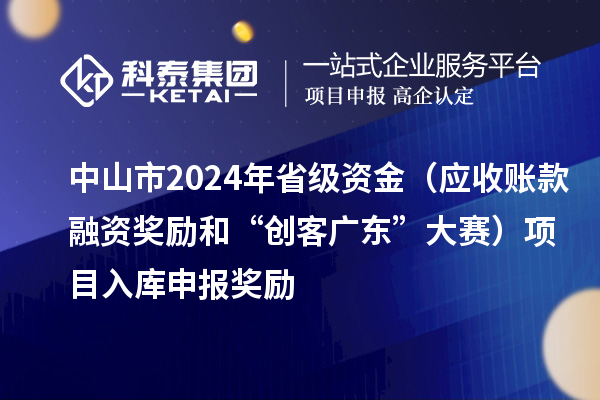 中山市2024年省级资金（应收账款融资奖励和“创客广东”大赛）项目入库申报时间、奖励