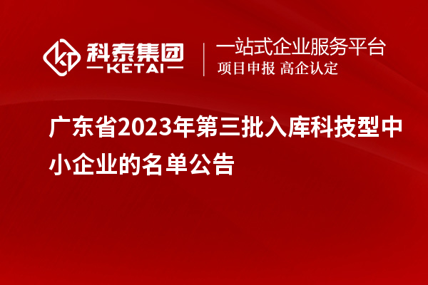 广东省2023年第三批入库科技型中小企业的名单公告