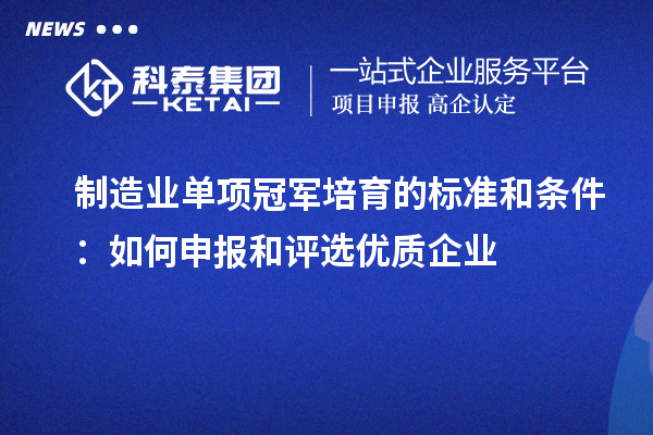 制造业单项冠军培育的标准和条件：如何申报和评选优质企业