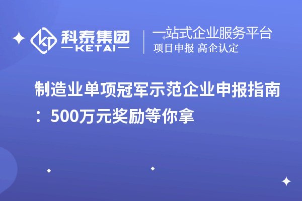 制造业单项冠军示范企业申报指南：500万元奖励等你拿