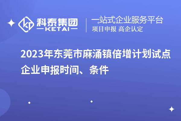 2023年东莞市麻涌镇倍增计划试点企业申报时间、条件