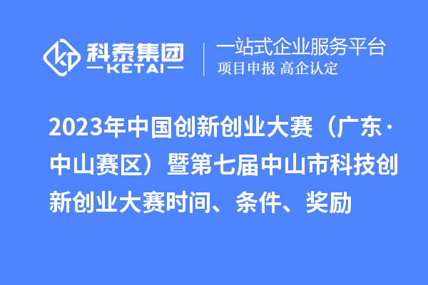 2023年中国创新创业大赛（广东·中山赛区）暨第七届中山市科技创新创业大赛时间、条件、奖励