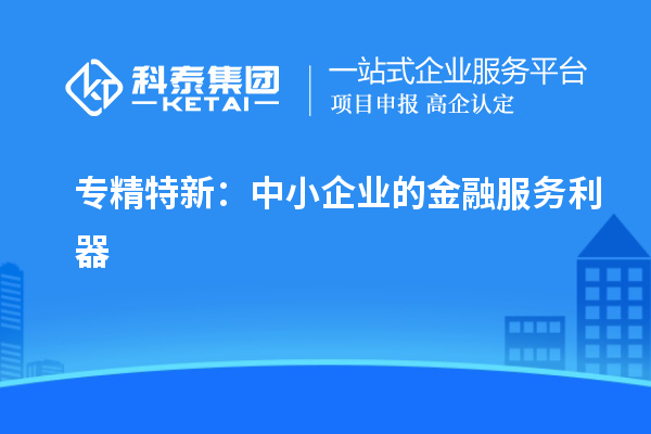 专精特新：中小企业的金融服务利器