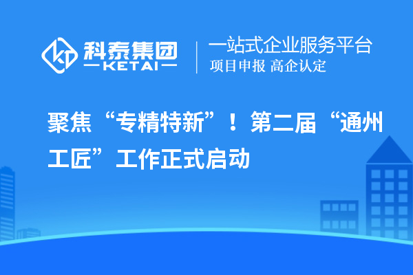 聚焦“专精特新”！第二届“通州工匠”工作正式启动