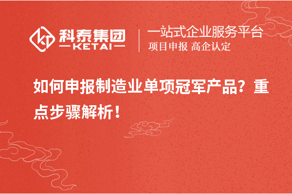 如何申报制造业单项冠军产品？重点步骤解析！