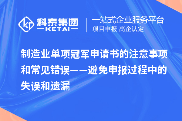 制造业单项冠军申请书的注意事项和常见错误——避免申报过程中的失误和遗漏