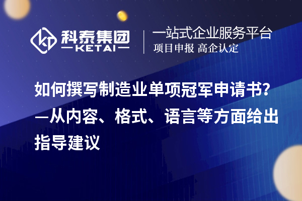 如何撰写制造业单项冠军申请书？—从内容、格式、语言等方面给出指导建议