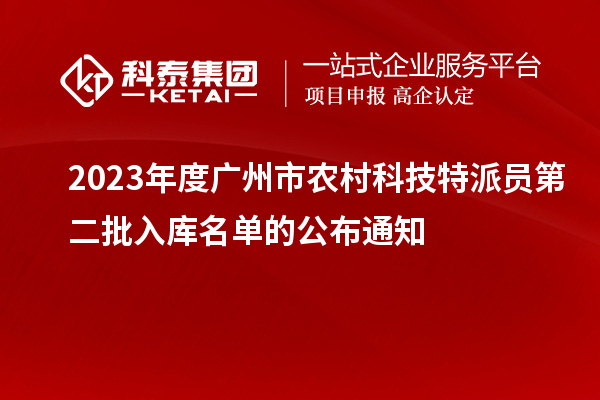 2023年度广州市农村科技特派员第二批入库名单的公布通知