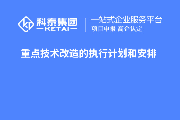 重点技术改造的执行计划和安排