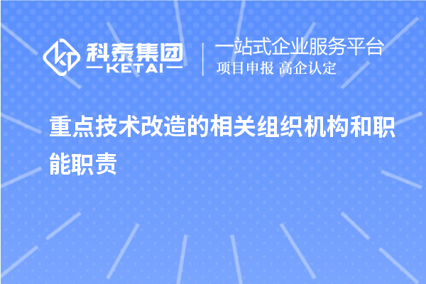 重点技术改造的相关组织机构和职能职责