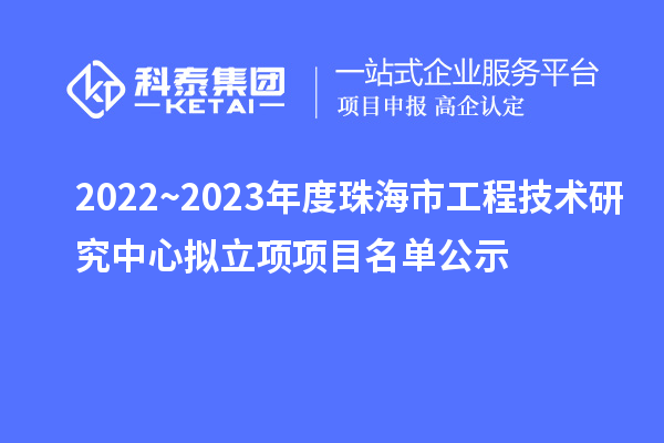 2022~2023年度珠海市工程技术研究中心拟立项项目名单公示