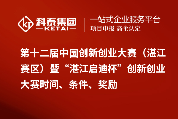 第十二届中国创新创业大赛（湛江赛区）暨“湛江启迪杯”创新创业大赛时间、条件、奖励