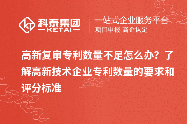 高新复审专利数量不足怎么办？了解高新技术企业专利数量的要求和评分标准