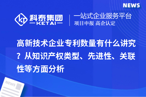 高新技术企业专利数量有什么讲究？ 从知识产权类型、先进性、关联性等方面分析