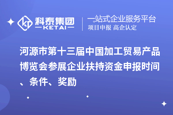 河源市第十三届中国加工贸易产品博览会参展企业扶持资金申报时间、条件、奖励