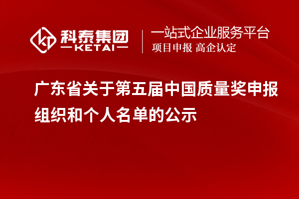 广东省关于第五届中国质量奖申报组织和个人名单的公示