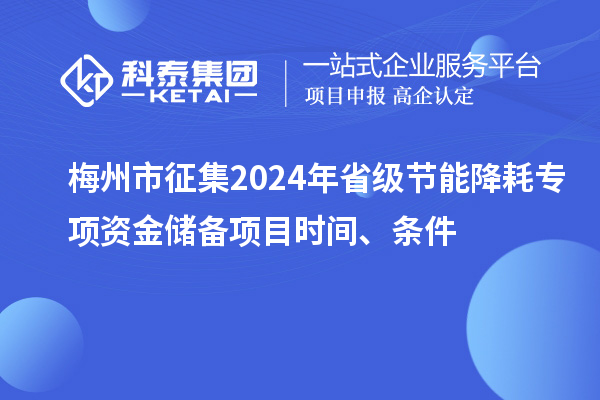 梅州市征集2024年省级节能降耗专项资金储备项目时间、条件