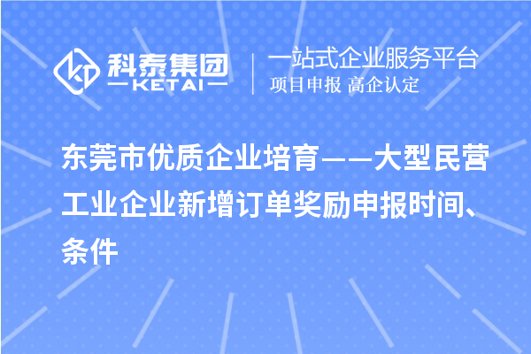 东莞市优质企业培育——大型民营工业企业新增订单奖励申报时间、条件