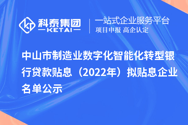 中山市制造业数字化智能化转型银行贷款贴息（2022年）拟贴息企业名单公示