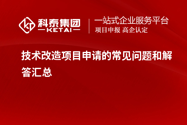 技术改造项目申请过程中的常见疑问与解答梳理