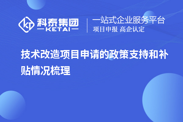  技术改造项目申请的政策支持和补贴情况梳理