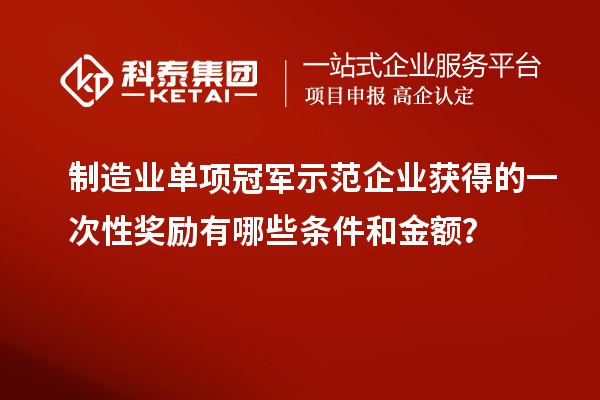 制造业单项冠军示范企业获得的一次性奖励有哪些条件和金额？