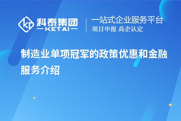 制造业单项冠军的政策优惠和金融服务介绍