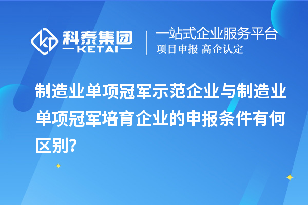 制造业单项冠军示范企业与制造业单项冠军培育企业的申报条件有何区别？