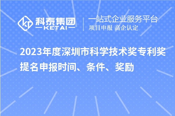 2023年度深圳市科学技术奖专利奖提名申报时间、条件、奖励