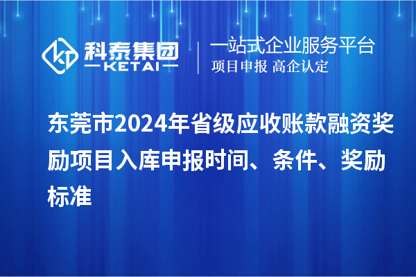 东莞市2024年省级应收账款融资奖励项目入库申报时间、条件、奖励标准