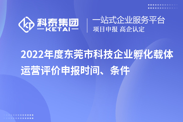 2022年度东莞市科技企业孵化载体运营评价申报时间、条件