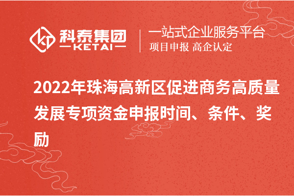 2022年珠海高新区促进商务高质量发展专项资金申报时间、条件、奖励