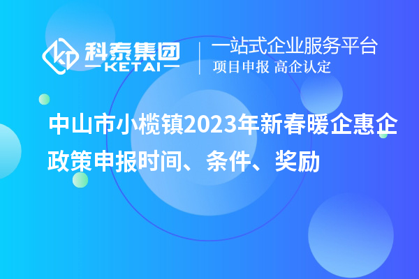 中山市小榄镇2023年新春暖企惠企政策申报时间、条件、奖励